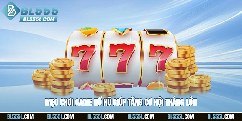 Mẹo chơi game nổ hũ giúp tăng cơ hội thắng lớn