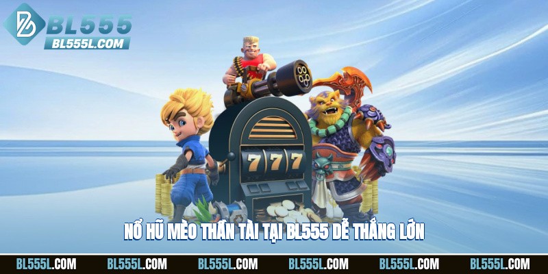 Nổ hũ mèo thần tài tại BL555, dễ thắng lớn